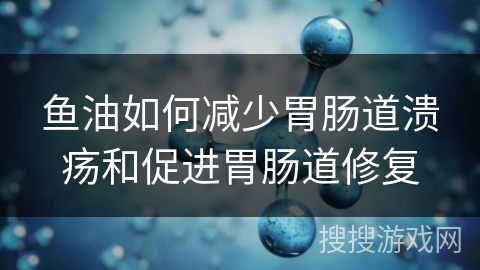 鱼油如何减少胃肠道溃疡和促进胃肠道修复