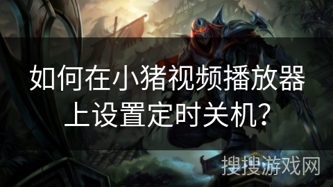 如何在小猪视频播放器上设置定时关机？