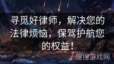 寻觅好律师，解决您的法律烦恼，保驾护航您的权益！