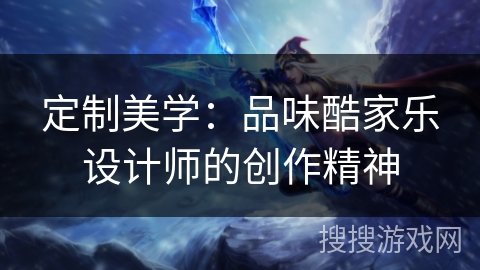 定制美学：品味酷家乐设计师的创作精神