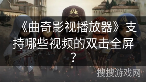 《曲奇影视播放器》支持哪些视频的双击全屏？