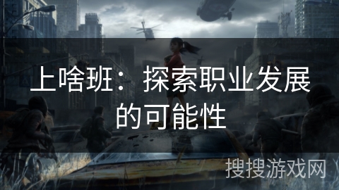 上啥班：探索职业发展的可能性