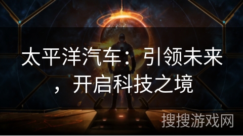 太平洋汽车：引领未来，开启科技之境