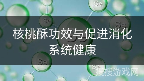核桃酥功效与促进消化系统健康
