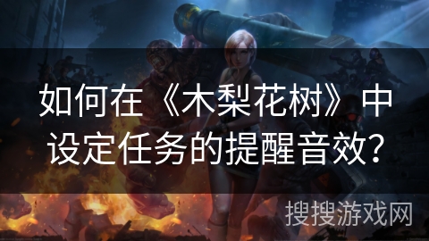 如何在《木梨花树》中设定任务的提醒音效？