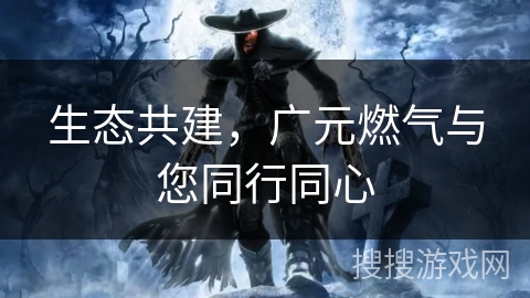 生态共建，广元燃气与您同行同心