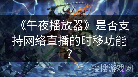 《午夜播放器》是否支持网络直播的时移功能？