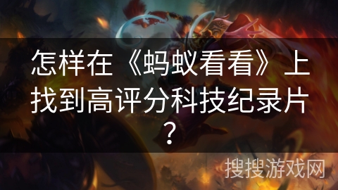 怎样在《蚂蚁看看》上找到高评分科技纪录片？