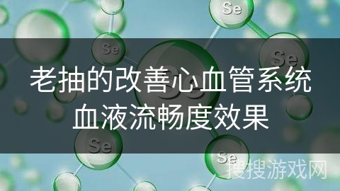 老抽的改善心血管系统血液流畅度效果