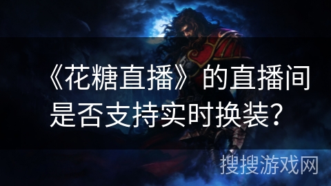 《花糖直播》的直播间是否支持实时换装？