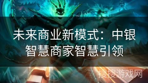 未来商业新模式：中银智慧商家智慧引领