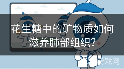 花生糖中的矿物质如何滋养肺部组织？