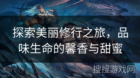 探索美丽修行之旅，品味生命的馨香与甜蜜