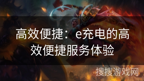 高效便捷：e充电的高效便捷服务体验