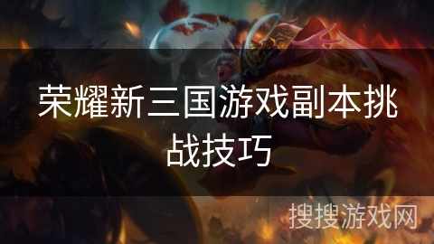 荣耀新三国游戏副本挑战技巧