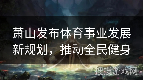 萧山发布体育事业发展新规划，推动全民健身