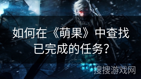 如何在《萌果》中查找已完成的任务？