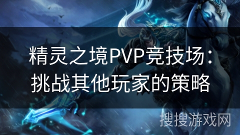 精灵之境PVP竞技场：挑战其他玩家的策略