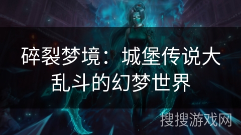 碎裂梦境：城堡传说大乱斗的幻梦世界
