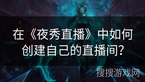在《夜秀直播》中如何创建自己的直播间？