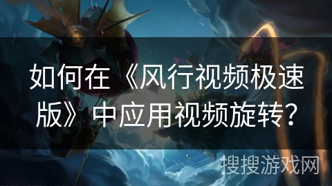 如何在《风行视频极速版》中应用视频旋转？