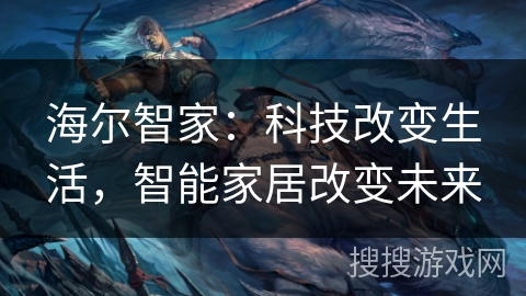 海尔智家：科技改变生活，智能家居改变未来