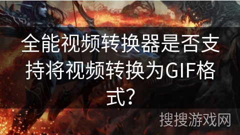 全能视频转换器是否支持将视频转换为GIF格式？