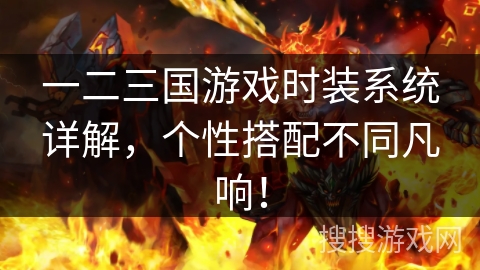 一二三国游戏时装系统详解，个性搭配不同凡响！