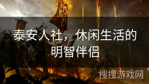 泰安人社，休闲生活的明智伴侣