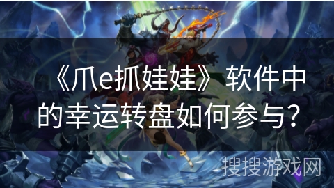 《爪e抓娃娃》软件中的幸运转盘如何参与？