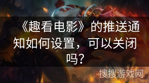 《趣看电影》的推送通知如何设置,可以关闭吗? 《趣看电影》的推送通知如何设置,可以关闭吗?