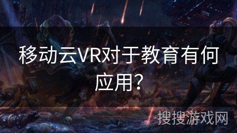 移动云VR对于教育有何应用？