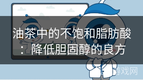 油茶中的不饱和脂肪酸：降低胆固醇的良方
