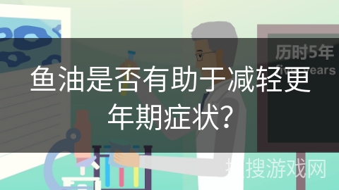鱼油是否有助于减轻更年期症状？