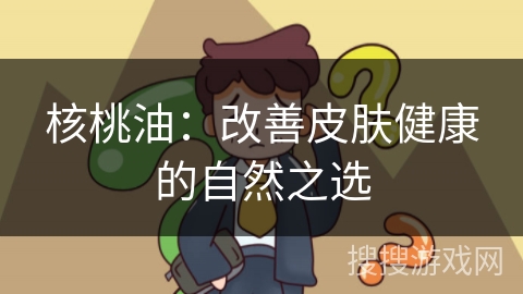 核桃油：改善皮肤健康的自然之选