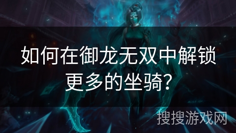 如何在御龙无双中解锁更多的坐骑？