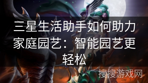 三星生活助手如何助力家庭园艺：智能园艺更轻松