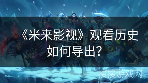 《米来影视》观看历史如何导出？