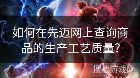 如何在先迈网上查询商品的生产工艺质量？