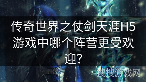传奇世界之仗剑天涯H5游戏中哪个阵营更受欢迎？