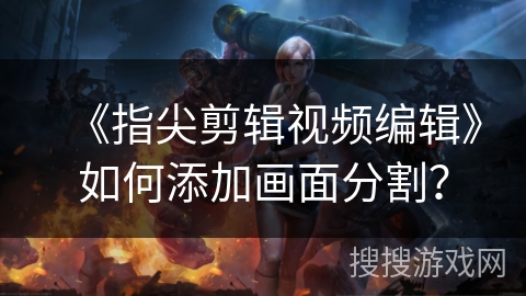 《指尖剪辑视频编辑》如何添加画面分割？