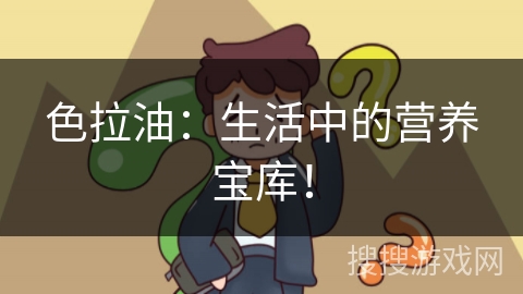 色拉油：生活中的营养宝库！