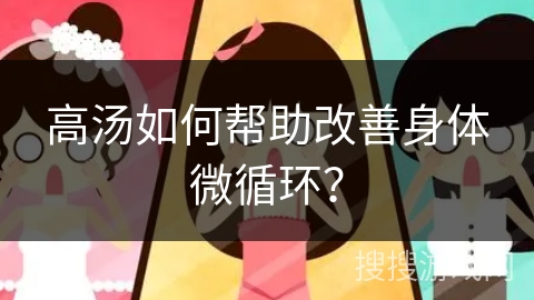 高汤如何帮助改善身体微循环？