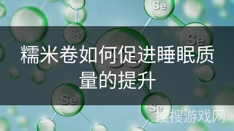 糯米卷如何促进睡眠质量的提升