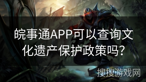 皖事通APP可以查询文化遗产保护政策吗？