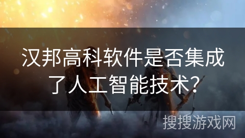 汉邦高科软件是否集成了人工智能技术？