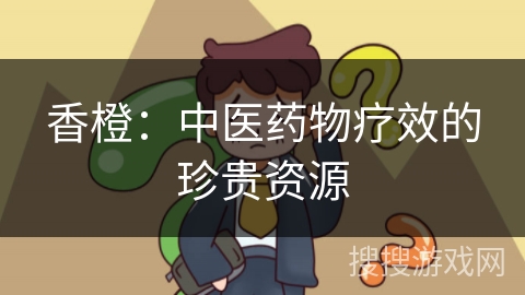 香橙：中医药物疗效的珍贵资源