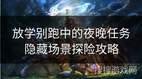 放学别跑中的夜晚任务隐藏场景探险攻略