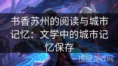 书香苏州的阅读与城市记忆：文学中的城市记忆保存