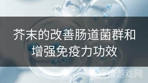 芥末的改善肠道菌群和增强免疫力功效